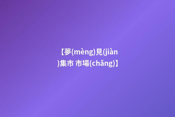 【夢(mèng)見(jiàn)集市 市場(chǎng)】